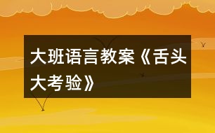 大班語言教案《舌頭大考驗(yàn)》