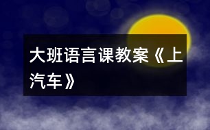 大班語(yǔ)言課教案《上汽車》