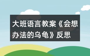 大班語言教案《會(huì)想辦法的烏龜》反思