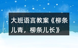 大班語言教案《柳條兒青，柳條兒長》