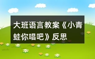 大班語(yǔ)言教案《小青蛙你唱吧》反思