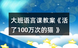 大班語(yǔ)言課教案《活了100萬(wàn)次的貓 》