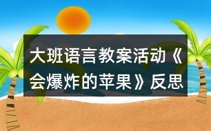 大班語(yǔ)言教案活動(dòng)《會(huì)爆炸的蘋(píng)果》反思