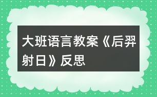 大班語(yǔ)言教案《后羿射日》反思