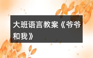 大班語(yǔ)言教案《爺爺和我》