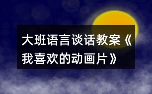 大班語(yǔ)言談話教案《我喜歡的動(dòng)畫片》