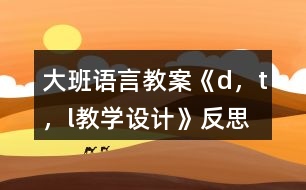 大班語(yǔ)言教案《d，t，l教學(xué)設(shè)計(jì)》反思