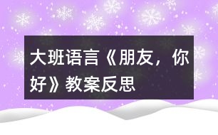 大班語言《朋友，你好》教案反思