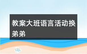 教案大班語言活動(dòng)換弟弟