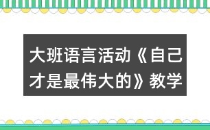 大班語言活動《自己才是最偉大的》教學(xué)設(shè)計(jì)