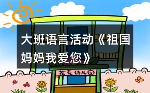 大班語(yǔ)言活動(dòng)《祖國(guó)媽媽我愛您》