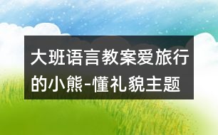 大班語言教案愛旅行的小熊-懂禮貌主題教學設計反思
