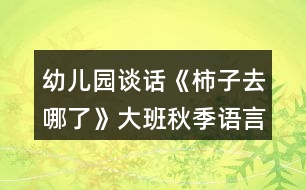 幼兒園談話《柿子去哪了》大班秋季語(yǔ)言教案