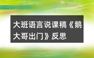 大班語(yǔ)言說(shuō)課稿《鵝大哥出門(mén)》反思
