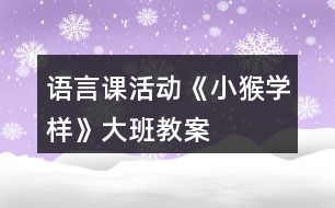 語(yǔ)言課活動(dòng)《小猴學(xué)樣》大班教案