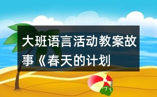 大班語言活動(dòng)教案——故事《春天的計(jì)劃》