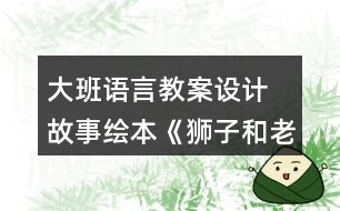 大班語言教案設計 故事繪本《獅子和老鼠》反思