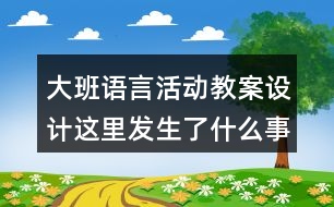 大班語言活動(dòng)教案設(shè)計(jì)這里發(fā)生了什么事情反思