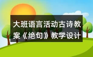 大班語言活動古詩教案《絕句》教學(xué)設(shè)計(jì)反思