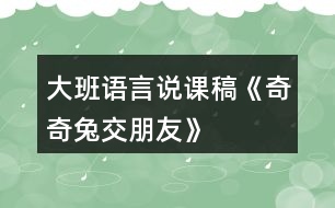 大班語(yǔ)言說課稿《奇奇兔交朋友》