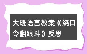 大班語(yǔ)言教案《繞口令翻跟斗》反思
