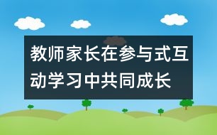 教師、家長在參與式互動(dòng)學(xué)習(xí)中共同成長