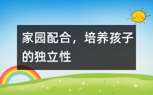 家園配合，培養(yǎng)孩子的獨立性