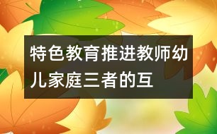 特色教育推進(jìn)教師、幼兒、家庭三者的互動(dòng)關(guān)系