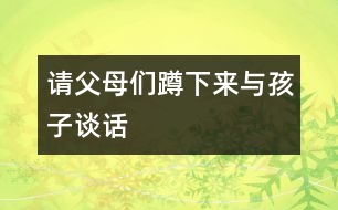 請(qǐng)父母?jìng)兌紫聛砼c孩子談話