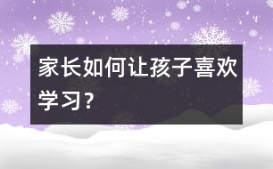 家長如何讓孩子喜歡學習？