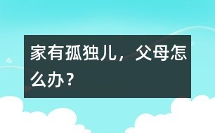 家有“孤獨兒”，父母怎么辦？