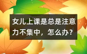 女兒上課是總是注意力不集中，怎么辦？