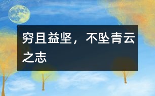 窮且益堅(jiān)，不墜青云之志