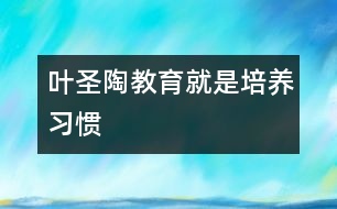 葉圣陶：教育就是培養(yǎng)習慣
