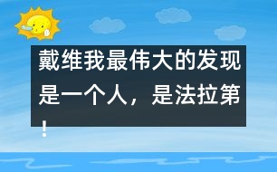 戴維：我最偉大的發(fā)現(xiàn)是一個(gè)人，是法拉第！