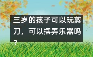 三歲的孩子可以玩剪刀，可以擺弄樂(lè)器嗎？
