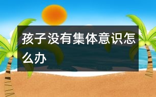 孩子沒有集體意識(shí)怎么辦
