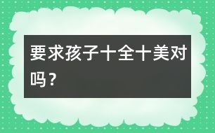 要求孩子“十全十美”對嗎？