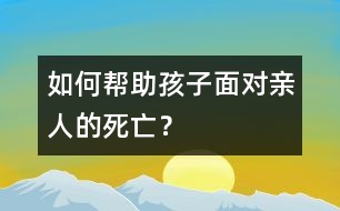 如何幫助孩子面對親人的死亡？