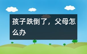 孩子跌倒了，父母怎么辦