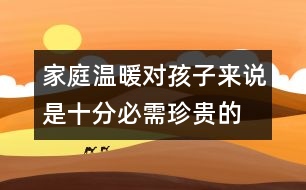 家庭溫暖對(duì)孩子來(lái)說(shuō)是十分必需、珍貴的