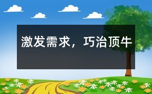 激發(fā)需求，巧治頂牛