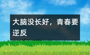 大腦沒(méi)長(zhǎng)好，青春要“逆反”