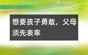 想要孩子勇敢，父母須先表率