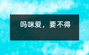 “嗎咪愛”，要不得