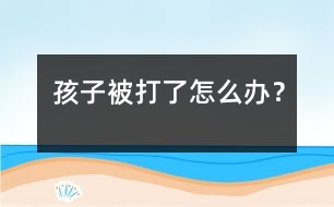 孩子被打了怎么辦？