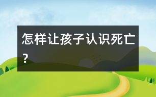 怎樣讓孩子認(rèn)識(shí)“死亡”？