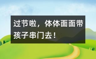 過節(jié)啦，體體面面帶孩子串門去！