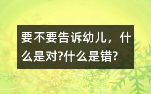 要不要告訴幼兒，什么是對(duì)?什么是錯(cuò)?