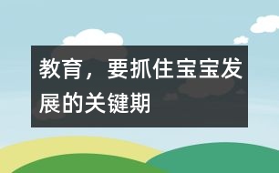 教育，要抓住寶寶發(fā)展的關(guān)鍵期